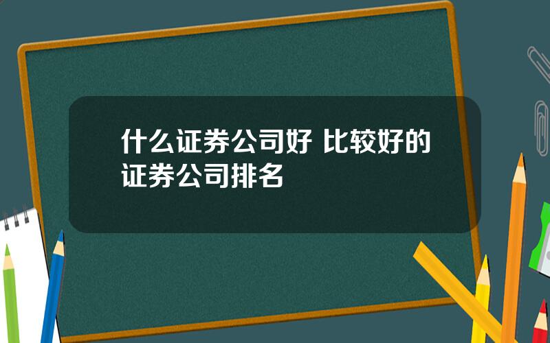 什么证券公司好 比较好的证券公司排名